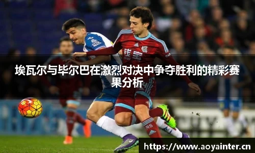 埃瓦尔与毕尔巴在激烈对决中争夺胜利的精彩赛果分析